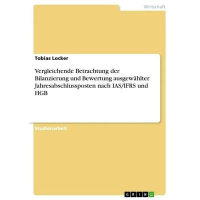 Vergleichende Betrachtung der Bilanzierung und Bewertung ausgewählter Jahresabschlussposten nach IAS/IFRS und HGB, Taschenbuch von Tobias Locker,