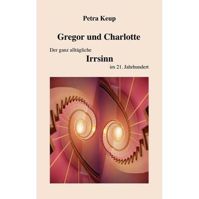 Gregor und Charlotte - Der ganz alltägliche Irrsinn im 21. Jahrhundert, Taschenbuch von Petra Keup, BoD – Books on Demand, 978-3-7519-8295-5