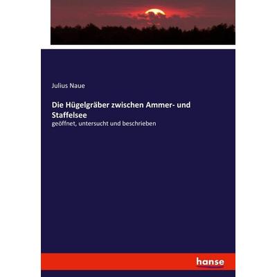 Die Hügelgräber zwischen Ammer- und Staffelsee, Taschenbuch von Julius Naue, Hansebooks, 978-3-7428-5589-3