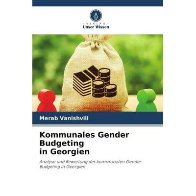 Kommunales Gender Budgeting in Georgien, Taschenbuch von Merab Vanishvili, Verlag Unser Wissen, 978-620-5-39967-5