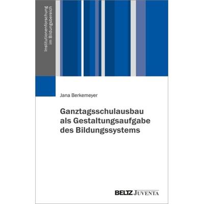 Ganztagsschulausbau als Gestaltungsaufgabe des Bildungssystems, Taschenbuch von Jana Berkemeyer, Juventa Verlag ein Imprint der Beltz Verlagsgruppe