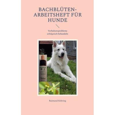 Bachblüten-Arbeitsheft für Hunde, Taschenbuch von Raimund Köhring, BoD – Books on Demand, 978-3-7519-8527-7
