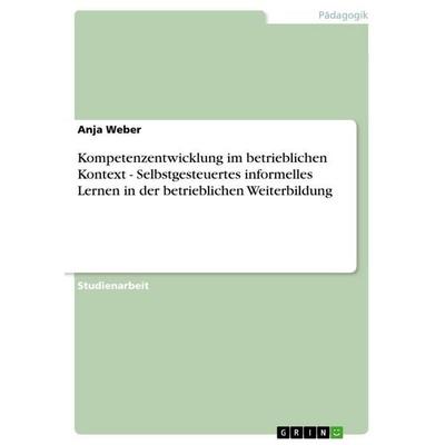 Kompetenzentwicklung im betrieblichen Kontext - Selbstgesteuertes informelles Lernen in der betrieblichen Weiterbildung, Taschenbuch von Anja Weber,
