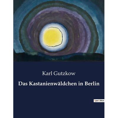 Das Kastanienwäldchen in Berlin, Taschenbuch von Karl Gutzkow, BoD - Books on Demand, 979-10-419-3926-8