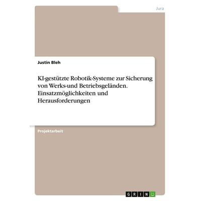 KI-gestützte Robotik-Systeme zur Sicherung von Werks-und Betriebsgeländen. Einsatzmöglichkeiten und Herausforderungen, Taschenbuch von Justin Bleh,