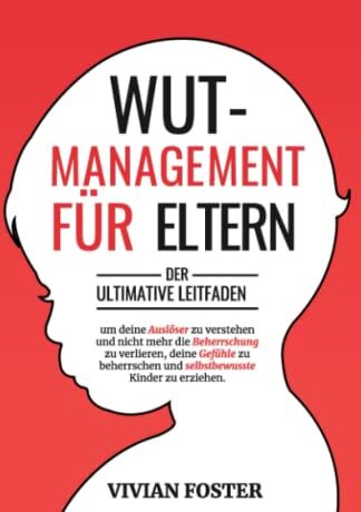 Vivian Foster - Wutmanagement für Eltern: Der ultimative Leitfaden, um deine Auslöser zu verstehen und nicht mehr die Beherrschung zu verlieren, deine Gefühle zu beherrschen und selbstbewusste Kinder zu erziehen - Preis vom 30.09.2026 09:01:18 h