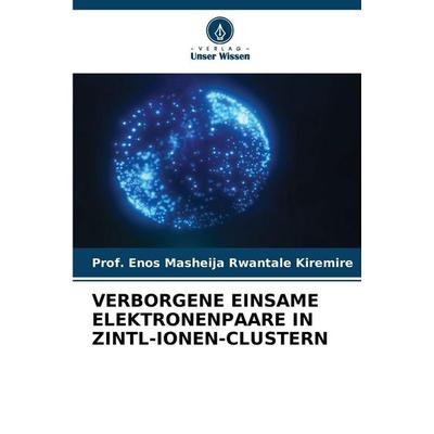 Verborgene Einsame Elektronenpaare in Zintl-Ionen-Clustern, Taschenbuch von Enos Masheija Rwantale Kiremire, Verlag Unser Wissen, 978-620-9-14761-6