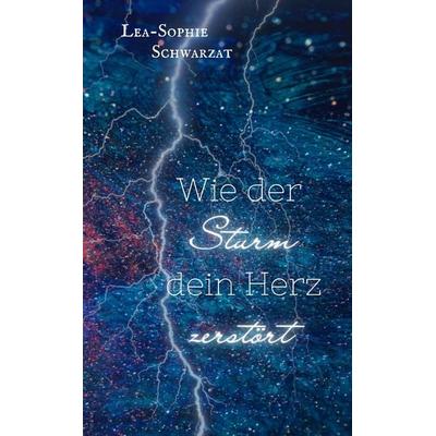 Wie der Sturm dein Herz zerstört, Taschenbuch von Lea-Sophie Schwarzat, Tredition, 978-3-384-21237-5