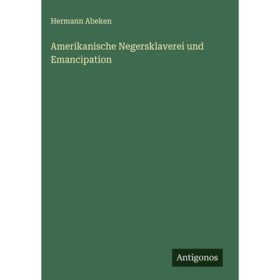 Amerikanische Negersklaverei und Emancipation, Gebundene Ausgabe von Hermann Abeken, Antigonos Verlag, 978-3-563-48075-5