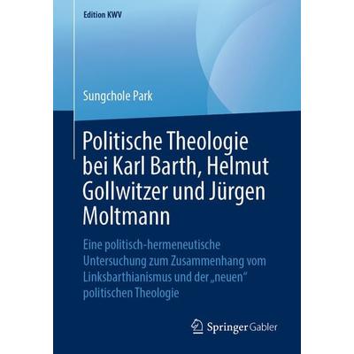 Politische Theologie bei Karl Barth, Helmut Gollwitzer und Jürgen Moltmann, Taschenbuch von Sungchole Park, Springer Berlin, 978-3-662-58396-8