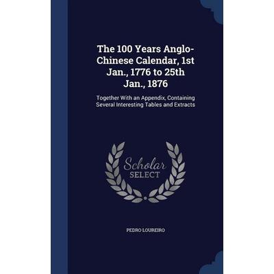 The 100 Years Anglo-Chinese Calendar, 1st Jan., 1776 to 25th Jan., 1876, Gebundene Ausgabe von Pedro Loureiro, Creative Media Partners, LLC,