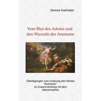 Vom Blut des Adonis und den Wurzeln der Anemone, Taschenbuch von Simone Karlhuber, BoD – Books on Demand, 978-3-7431-8864-8