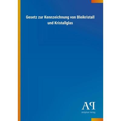 Gesetz zur Kennzeichnung von Bleikristall und Kristallglas, Taschenbuch von Antiphon Verlag, Antiphon, 978-3-7314-1893-1