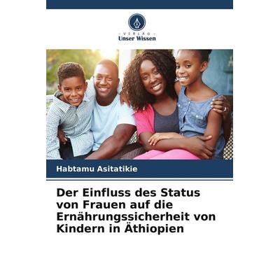 Der Einfluss des Status von Frauen auf die Ernährungssicherheit von Kindern in Äthiopien, Taschenbuch von Habtamu Asitatikie, Verlag Unser Wissen