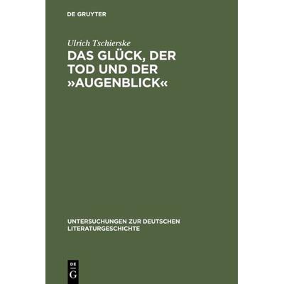 Das Glück, der Tod und der »Augenblick«, Gebundene Ausgabe von Ulrich Tschierske, De Gruyter, 978-3-484-32053-6