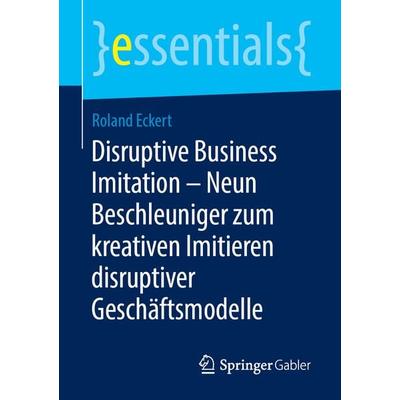 Disruptive Business Imitation – Neun Beschleuniger zum kreativen Imitieren disruptiver Geschäftsmodelle, Taschenbuch von Roland Eckert, Springer