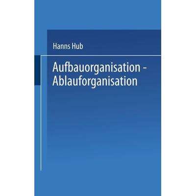 Aufbauorganisation, Ablauforganisation, Taschenbuch von Hanns Hub, Betriebswirtschaftlicher Verlag Gabler, 978-3-409-18311-6