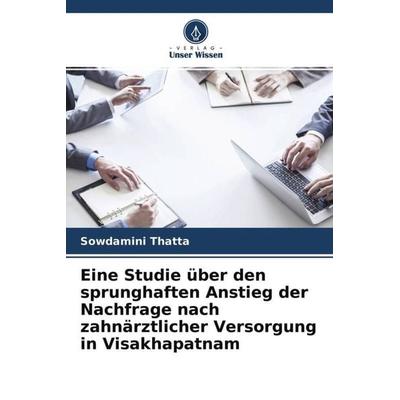 Eine Studie über den sprunghaften Anstieg der Nachfrage nach zahnärztlicher Versorgung in Visakhapatnam, Taschenbuch von Sowdamini Thatta, Verlag