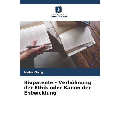 Biopatente - Verhöhnung der Ethik oder Kanon der Entwicklung, Taschenbuch von Neha Garg, Verlag Unser Wissen, 978-620-5-28489-6