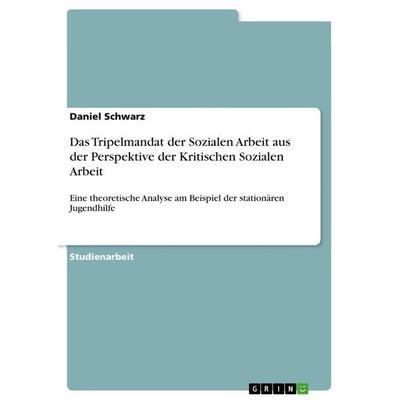 Das Tripelmandat der Sozialen Arbeit aus der Perspektive der Kritischen Sozialen Arbeit, Taschenbuch von Daniel Schwarz, GRIN, 978-3-389-18044-0