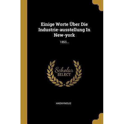 Einige Worte Über Die Industrie-Ausstellung in New-York: 1853..., Taschenbuch von Anonymous, Creative Media Partners, LLC, 978-0-341-20701-6