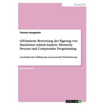 GIS-basierte Bewertung der Eignung von Standorten mittels Analytic Hierarchy Process und Compromise Programming, Taschenbuch von Thomas Hengsbach,