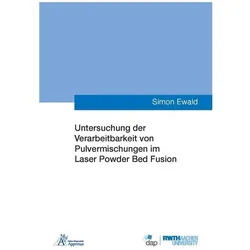 Untersuchung der Verarbeitbarkeit von Pulvermischungen im Laser Powder Bed Fusion, Fachbücher von Simon Ewald