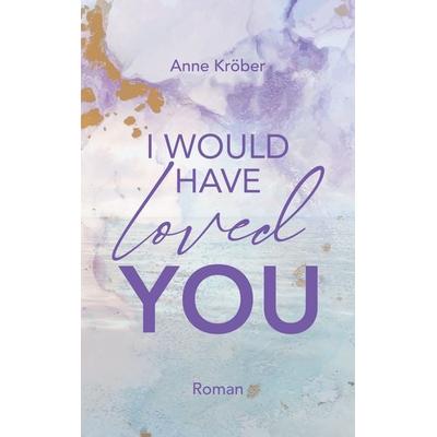 I would have loved you, Taschenbuch von Anne Kröber, BoD – Books on Demand, 978-3-7412-7078-9