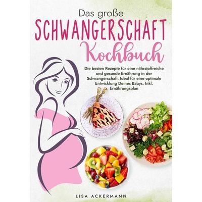 Das große Schwangerschaft Kochbuch, Taschenbuch von Lisa Ackermann, Tredition, 978-3-384-37430-1