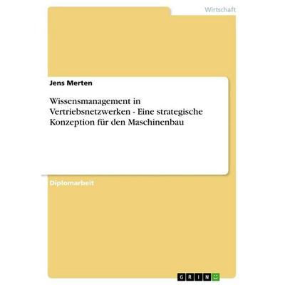 Wissensmanagement in Vertriebsnetzwerken - Eine strategische Konzeption für den Maschinenbau, Taschenbuch von Jens Merten, GRIN, 978-3-86746-178-8