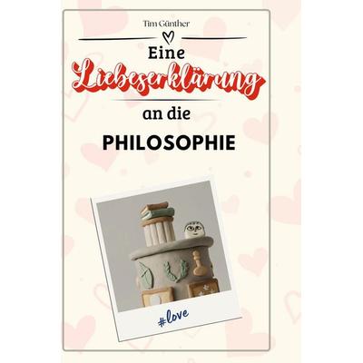 Eine Liebeserklärung an die Philosophie, Gebundene Ausgabe von Tim Günther, BoD - Books on Demand, 978-3-7591-4548-2
