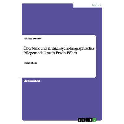 Überblick und Kritik: Psychobiographisches Pflegemodell nach Erwin Böhm, Taschenbuch von Tobias Zender, GRIN, 978-3-656-24477-6