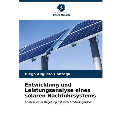 Entwicklung und Leistungsanalyse eines solaren Nachführsystems, Taschenbuch von Diego Augusto Gonzaga, Verlag Unser Wissen, 978-620-6-65671-5
