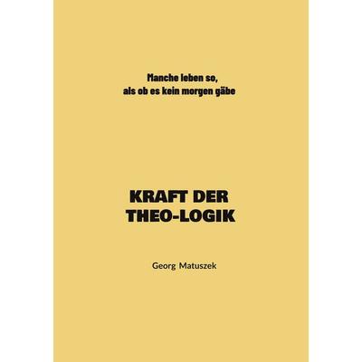 KRAFT DER THEO-LOGIK, Taschenbuch von Georg Matuszek, BoD – Books on Demand, 978-3-696-71470-3