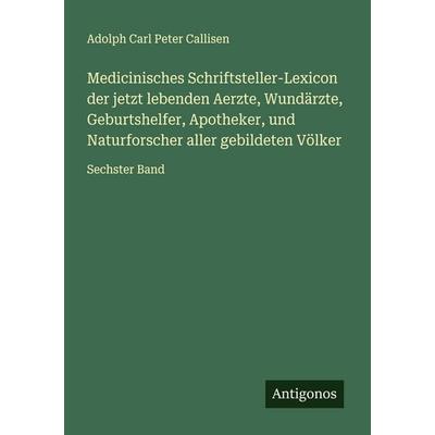 Medicinisches Schriftsteller-Lexicon der jetzt lebenden Aerzte, Wundärzte, Geburtshelfer, Apotheker, und Naturforscher aller gebildeten Völker,