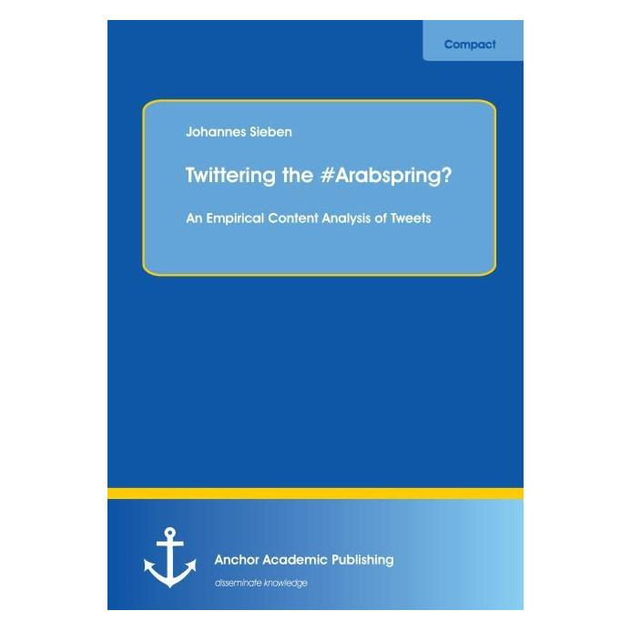 Anchor Academic Publishing Twittering the ?Arabspring? An Empirical Content Analysis of Tweets (Englisch, Softcover, Johannes Sieben) (55557449)