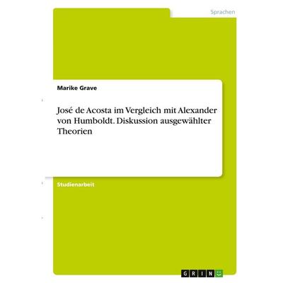 José de Acosta im Vergleich mit Alexander von Humboldt. Diskussion ausgewählter Theorien, Taschenbuch von Marike Grave, GRIN, 978-3-346-38297-9