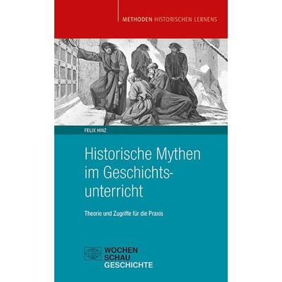 Historische Mythen im Geschichtsunterricht, Taschenbuch von Felix Hinz, Wochenschau, 978-3-7344-1505-0
