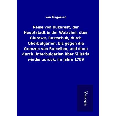 Reise von Bukarest, der Hauptstadt in der Walachei, über Giurewe, Rustschuk, durch Oberbulgarien, bis gegen die Grenzen von Rumelien, und dann durch