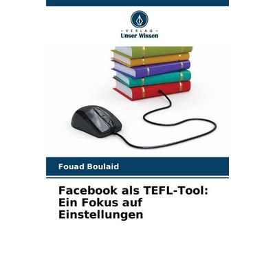 Facebook als TEFL-Tool: Ein Fokus auf Einstellungen, Taschenbuch von Fouad Boulaid, Verlag Unser Wissen, 978-620-9-21797-5