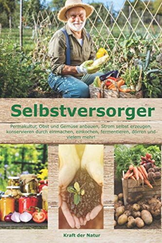 Natur, Kraft der - Selbstversorger: Permakultur, Obst und Gemüse anbauen, Strom selbst erzeugen, konservieren durch einmachen, einkochen, fermentieren, dörren und vielem mehr! - Preis vom 15.10.2026 23:06:25 h
