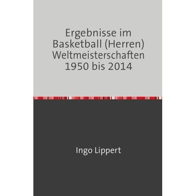 Sportstatistik / Ergebnisse im Basketball (Herren) Weltmeisterschaften 1950 bis 2014, Taschenbuch von Ingo Lippert, Epubli, 978-3-7450-1825-7