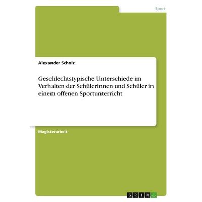 Geschlechtstypische Unterschiede im Verhalten der Schülerinnen und Schüler in einem offenen Sportunterricht, Taschenbuch von Alexander Scholz, GRIN,