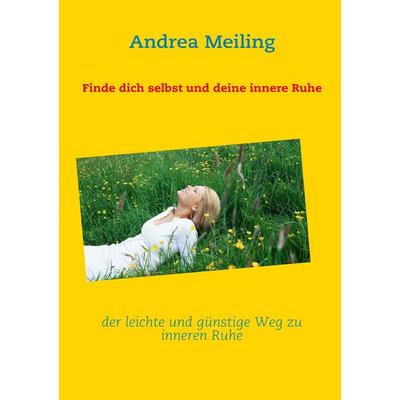 Finde dich selbst und deine innere Ruhe, Taschenbuch von Andrea Meiling, BoD – Books on Demand, 978-3-8423-1264-7