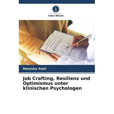 Job Crafting, Resilienz und Optimismus unter klinischen Psychologen, Taschenbuch von Manisha Patil, Verlag Unser Wissen, 978-620-5-08422-9