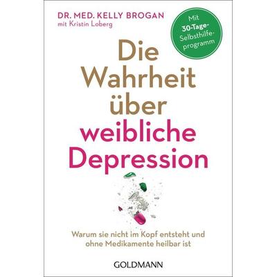 Die Wahrheit über weibliche Depression, Taschenbuch von Kelly Brogan,Kristin Loberg, Goldmann, 978-3-442-22233-9