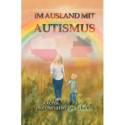 Im Ausland mit Autismus. Kacper, der uns lehrt zu leben, Taschenbuch von Paulina Mucha, Epubli, 978-3-8197-2965-2