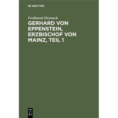 Gerhard von Eppenstein, Erzbischof von Mainz, Teil 1, Gebundene Ausgabe von Ferdinand Heymach, De Gruyter, 978-3-11-119786-9