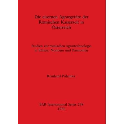 Die eisernen Agrargeräte der Römischen Kaiserzeit in Österreich, Taschenbuch von Reinhard Pohanka, British Archaeological Reports (Oxford) Ltd,