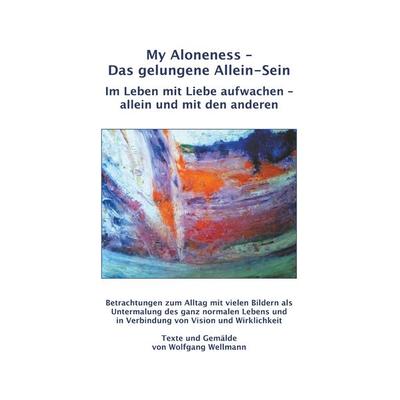 My Aloneness - Das gelungene Allein-Sein, Taschenbuch von Wolfgang Wellmann, BoD – Books on Demand, 978-3-7504-0988-0